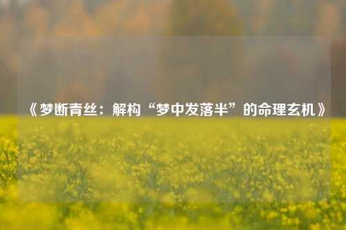 《梦断青丝：解构“梦中发落半”的命理玄机》