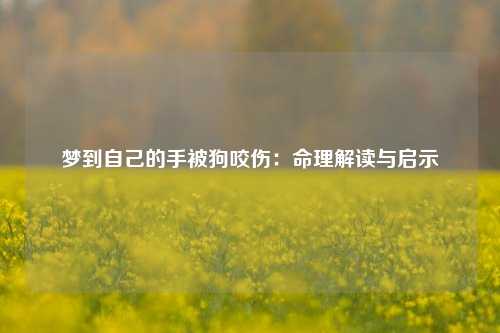 梦到自己的手被狗咬伤:命理解读与启示