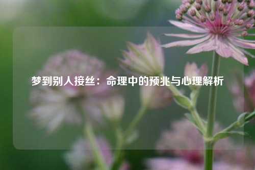 梦到别人接丝：命理中的预兆与心理解析